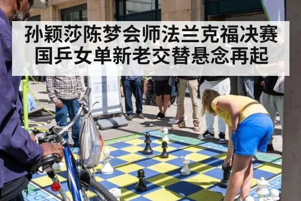孙颖莎陈梦会师法兰克福决赛 国乒女单新老交替悬念再起