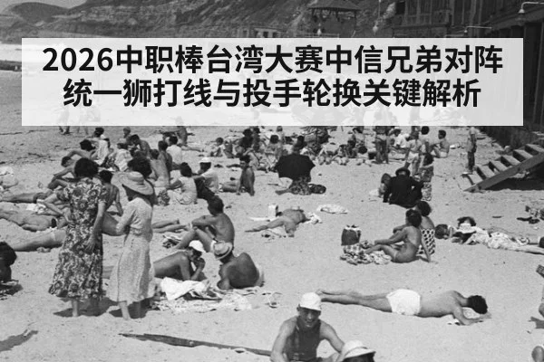 2026中职棒台湾大赛中信兄弟对阵统一狮打线与投手轮换关键解析